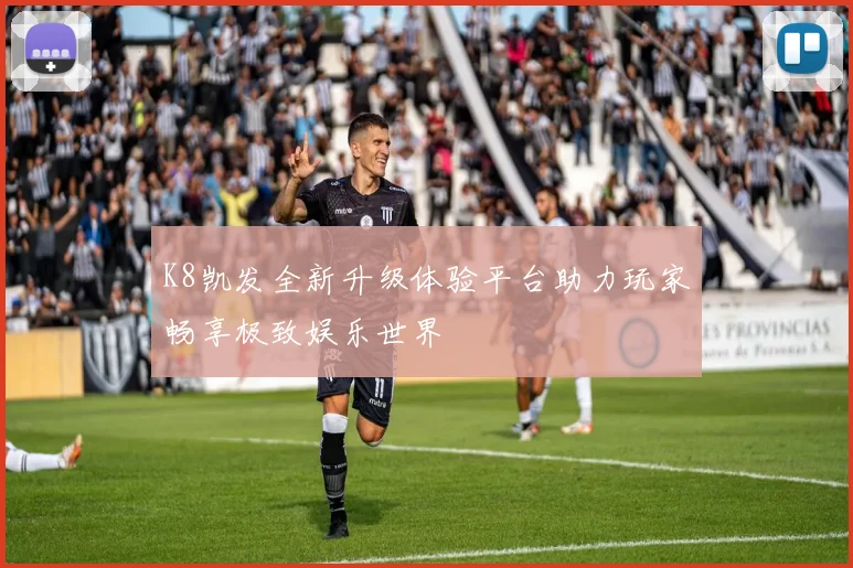 K8凯发全新升级体验平台助力玩家畅享极致娱乐世界