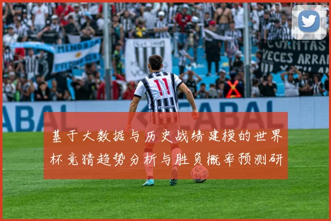 基于大数据与历史战绩建模的世界杯竞猜趋势分析与胜负概率预测研究