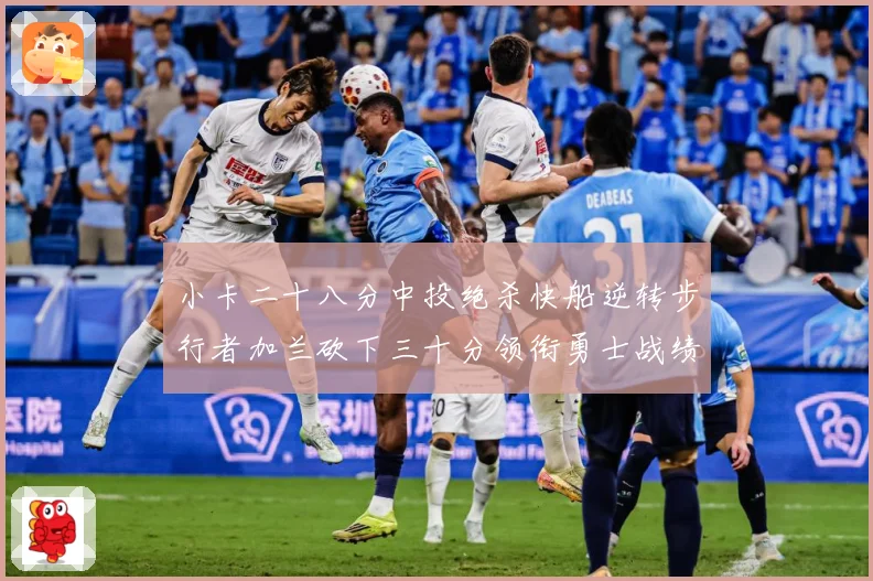 小卡二十八分中投绝杀快船逆转步行者加兰砍下三十分领衔勇士战绩赛场复盘