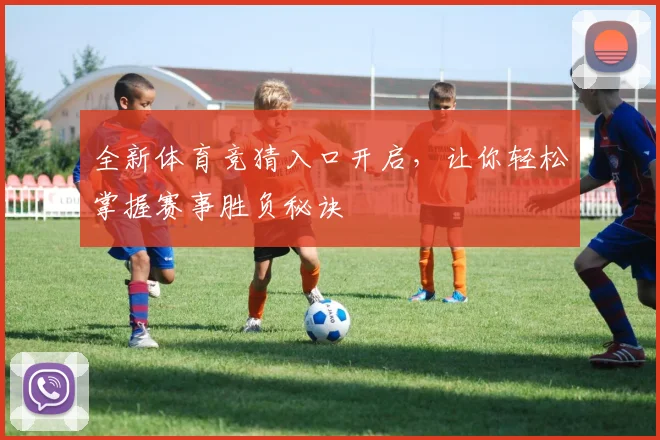 全新体育竞猜入口开启，让你轻松掌握赛事胜负秘诀