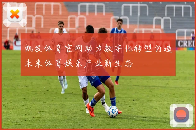 凯发体育官网助力数字化转型打造未来体育娱乐产业新生态