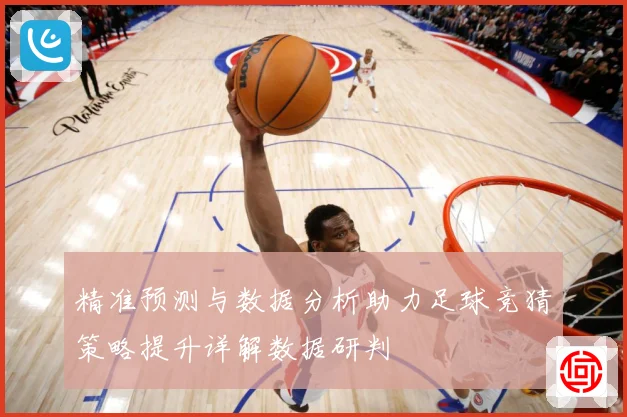 精准预测与数据分析助力足球竞猜策略提升详解数据研判