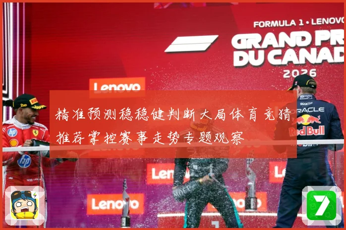 精准预测稳稳健判断大局体育竞猜推荐掌控赛事走势专题观察