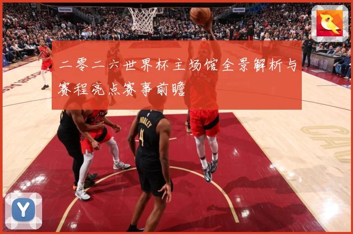二零二六世界杯主场馆全景解析与赛程亮点赛事前瞻
