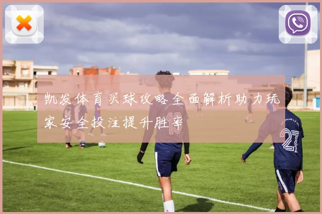 凯发体育买球攻略全面解析助力玩家安全投注提升胜率