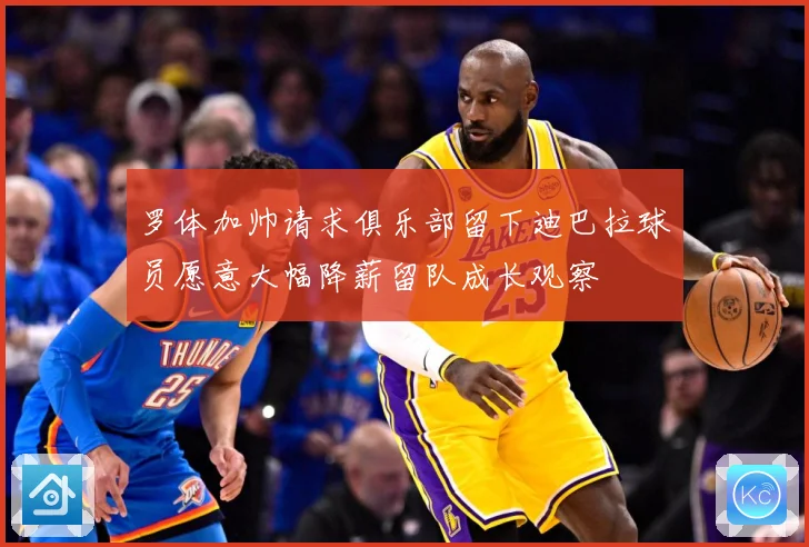 罗体加帅请求俱乐部留下迪巴拉球员愿意大幅降薪留队成长观察