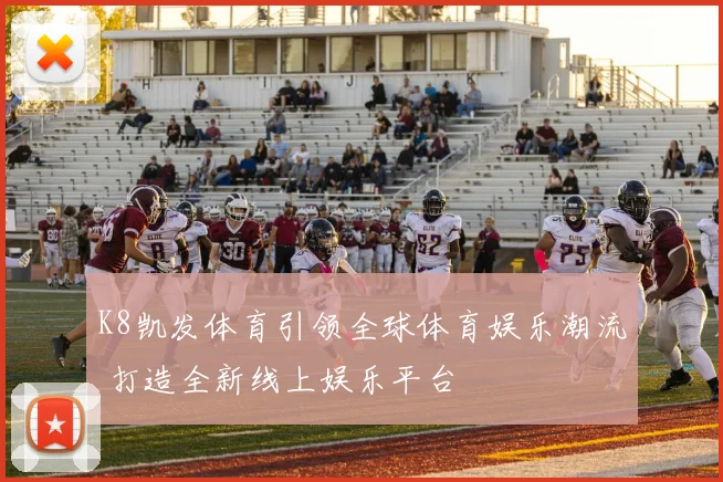K8凯发体育引领全球体育娱乐潮流 打造全新线上娱乐平台