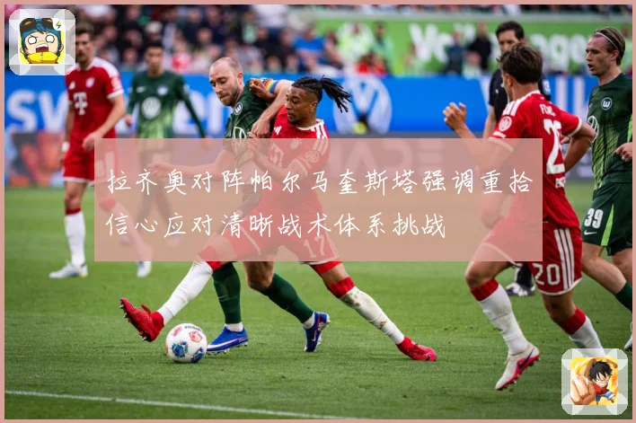 拉齐奥对阵帕尔马奎斯塔强调重拾信心应对清晰战术体系挑战