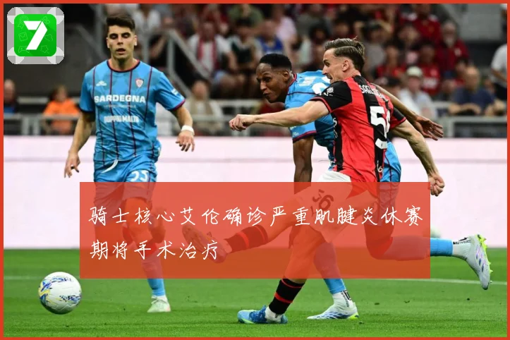 骑士核心艾伦确诊严重肌腱炎休赛期将手术治疗