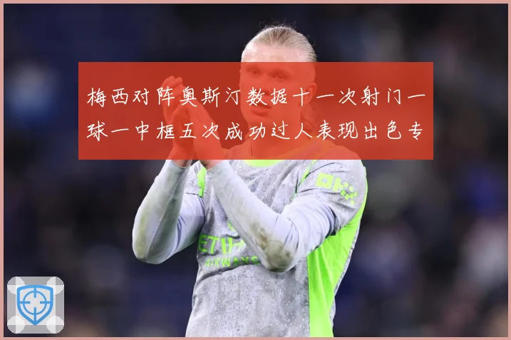 梅西对阵奥斯汀数据十一次射门一球一中框五次成功过人表现出色专题观察