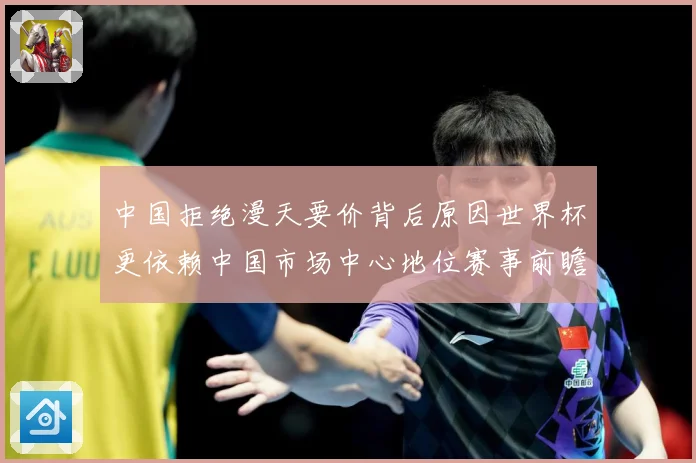 中国拒绝漫天要价背后原因世界杯更依赖中国市场中心地位赛事前瞻