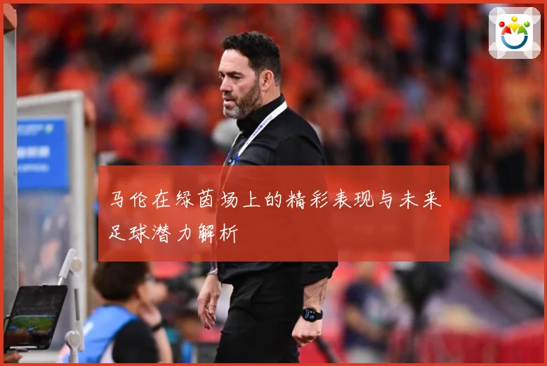 马伦在绿茵场上的精彩表现与未来足球潜力解析