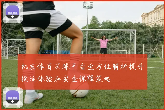 凯发体育买球平台全方位解析提升投注体验和安全保障策略