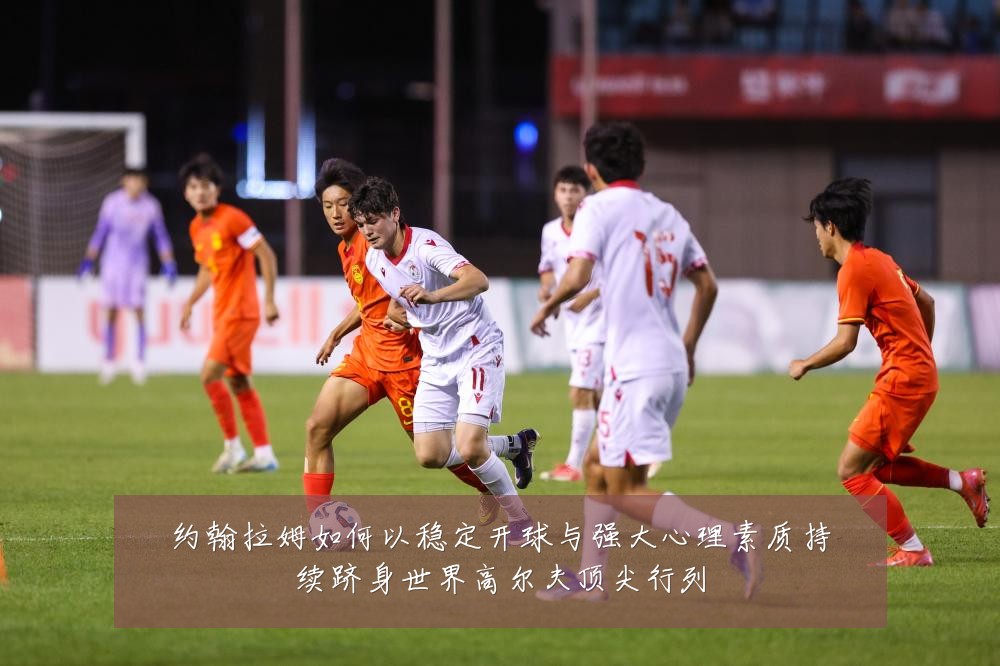 约翰拉姆如何以稳定开球与强大心理素质持续跻身世界高尔夫顶尖行列