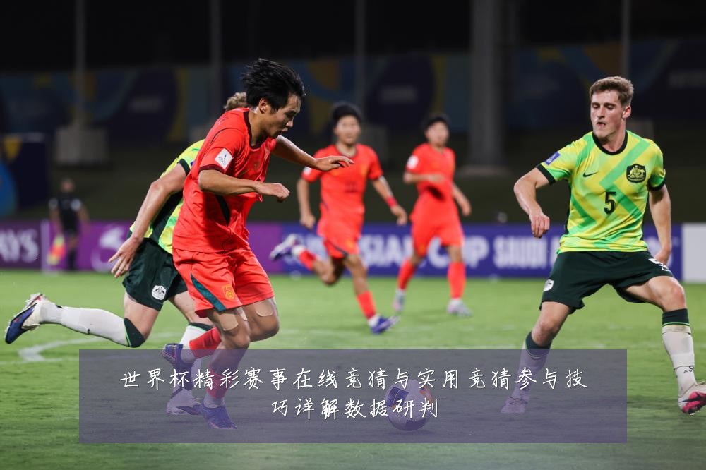 世界杯精彩赛事在线竞猜与实用竞猜参与技巧详解数据研判