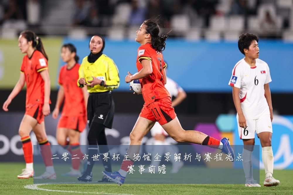 二零二六世界杯主场馆全景解析与赛程亮点赛事前瞻