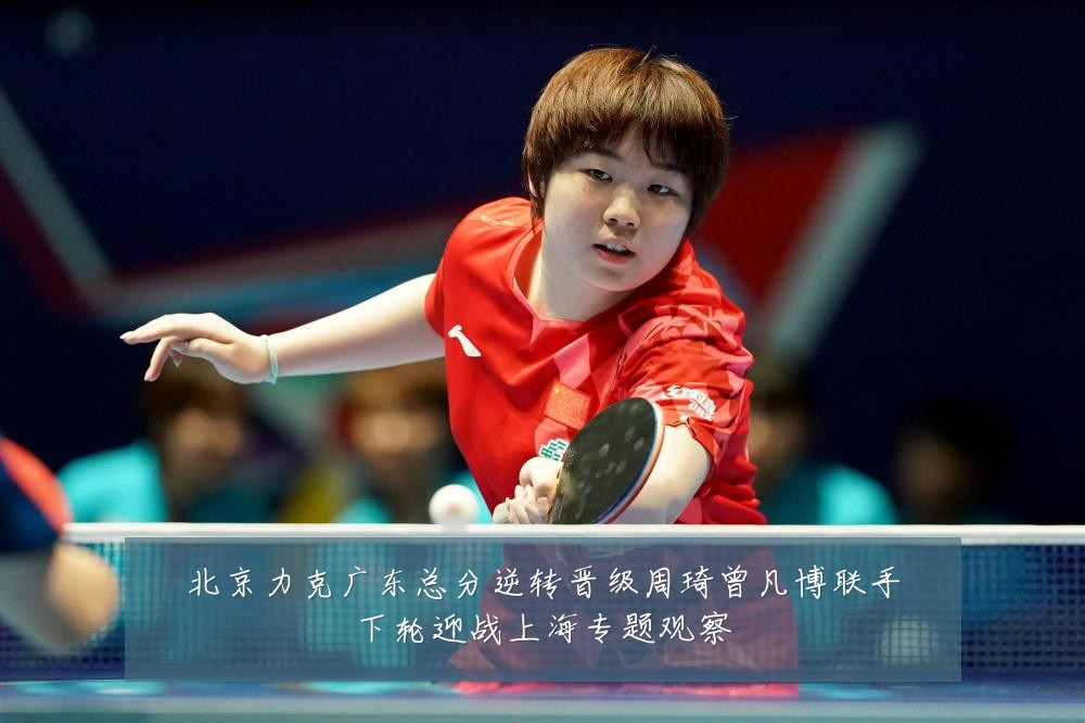 北京力克广东总分逆转晋级周琦曾凡博联手下轮迎战上海专题观察