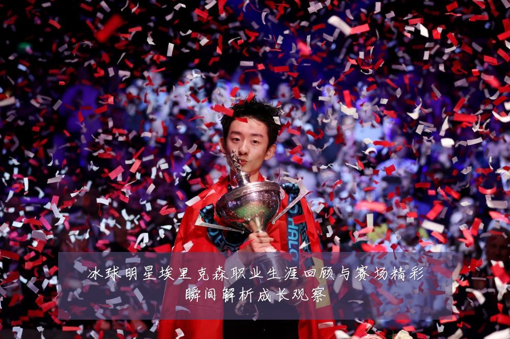 冰球明星埃里克森职业生涯回顾与赛场精彩瞬间解析成长观察