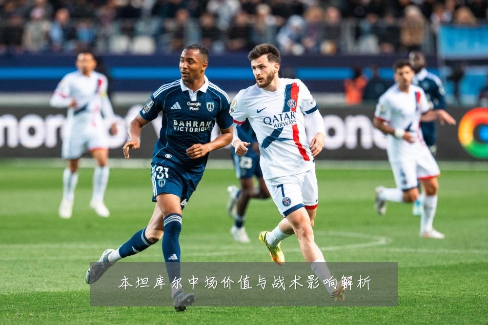 本坦库尔中场价值与战术影响解析