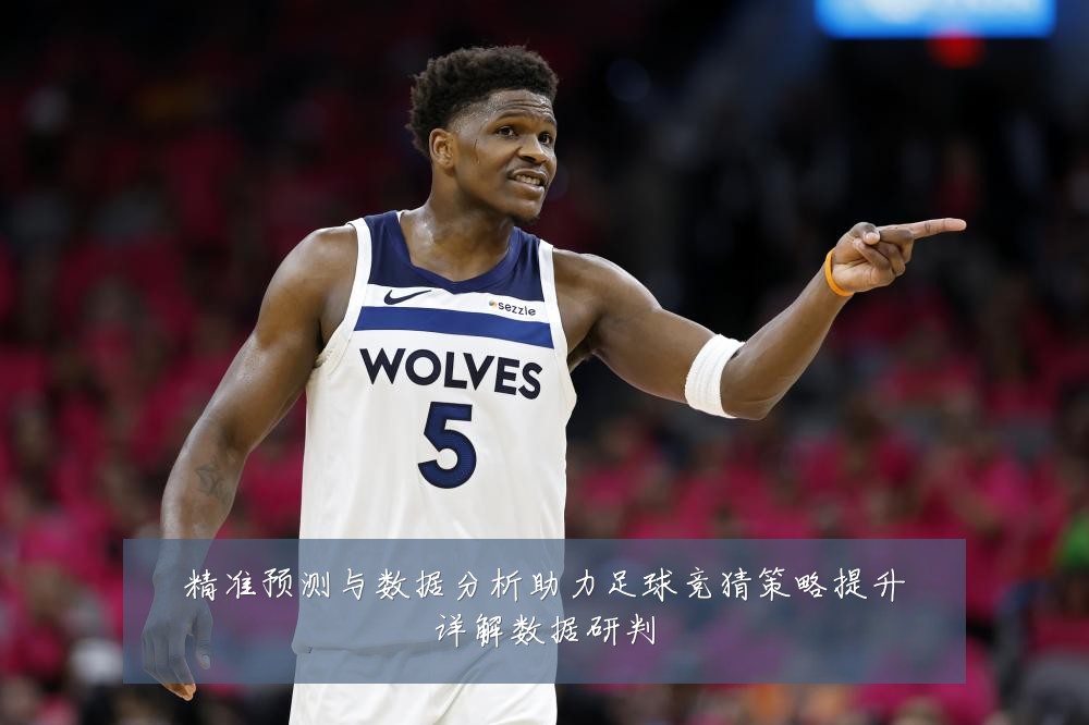 精准预测与数据分析助力足球竞猜策略提升详解数据研判